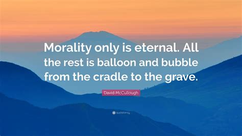 David McCullough Quote Morality Only Is Eternal All The Rest Is