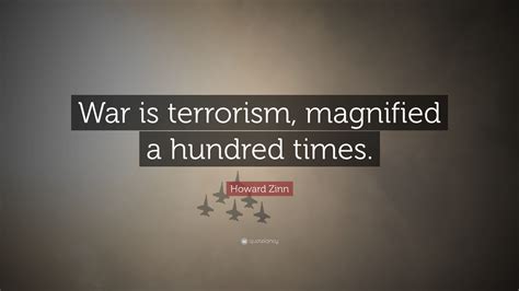 Howard Zinn Quote “war Is Terrorism Magnified A Hundred Times”