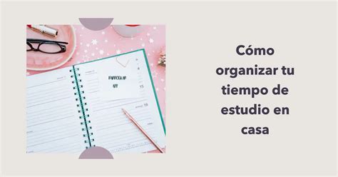 Cómo Organizar Tu Tiempo De Estudio En Casa Educasitio