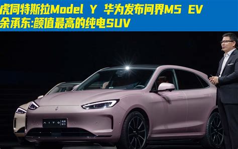 虎伺特斯拉model Y 华为发布问界m5 Ev 余承东颜值最高的纯电suv哔哩哔哩bilibili