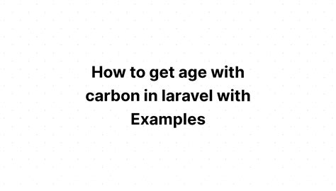 Cách lấy tuổi bằng carbon trong laravel với các ví dụ