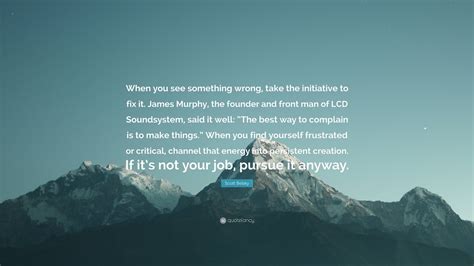 Scott Belsky Quote: “When you see something wrong, take the initiative