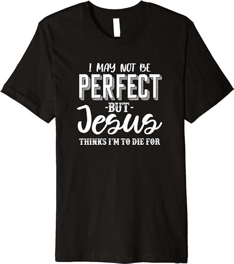 I May Not Be Perfect But Jesus Thinks Im To Die For