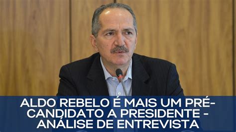 An Lise Da Entrevista De Aldo Rebelo Mais Um Pr Candidato A