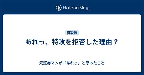 あれっ、特攻を拒否した理由？ 元証券マンが「あれっ」と思ったこと