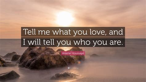 Arsene Houssaye Quote: “Tell me what you love, and I will tell you who you are.”