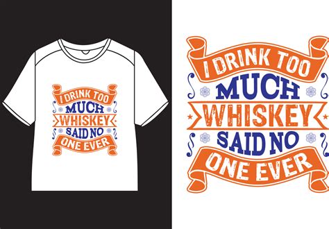 I Drink Too Much Whiskey Said No One Ever T Shirt Design 21772592