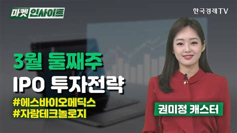 3월 둘째주ipo 투자전략 에스바이오메딕스 자람테크놀로지 권미정 Ipo업데이트 한국경제tv Youtube