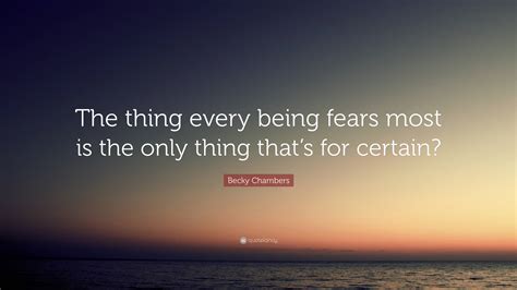 Becky Chambers Quote: “The thing every being fears most is the only