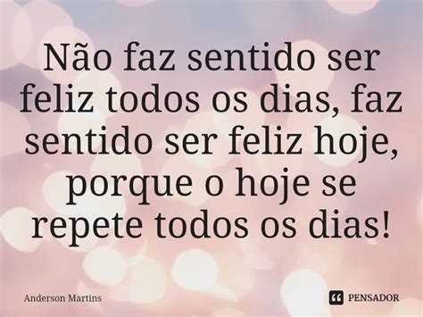 ⁠não Faz Sentido Ser Feliz Todos Os Anderson Martins Pensador