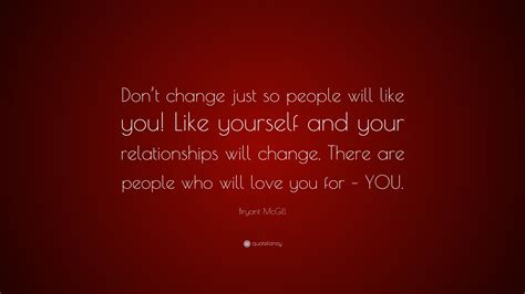 Bryant Mcgill Quote Dont Change Just So People Will Like You Like