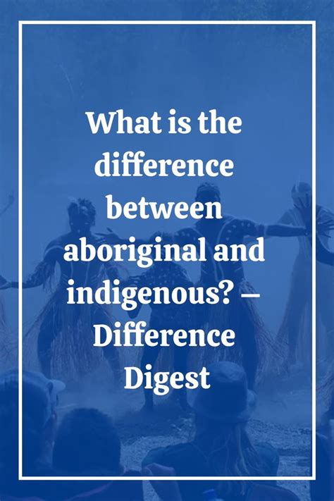 What Is The Difference Between Aboriginal And Indigenous Difference