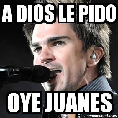 Meme Personalizado A Dios Le Pido Oye Juanes