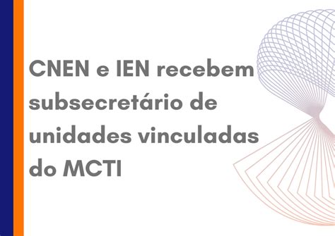 Cnen E Ien Recebem Subsecretário De Unidades Vinculadas Do Mcti — Instituto De Engenharia