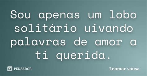 Sou Apenas Um Lobo Solitário Uivando Leomar Sousa Pensador