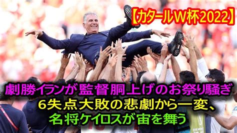 【カタールw杯2022】 劇勝イランが監督胴上げのお祭り騒ぎ 6失点大敗の悲劇から一変、名将ケイロスが宙を舞う Youtube