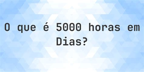 25 Mil Horas Em Anos - Quantos dias existem em 5000 horas? - Calculatio