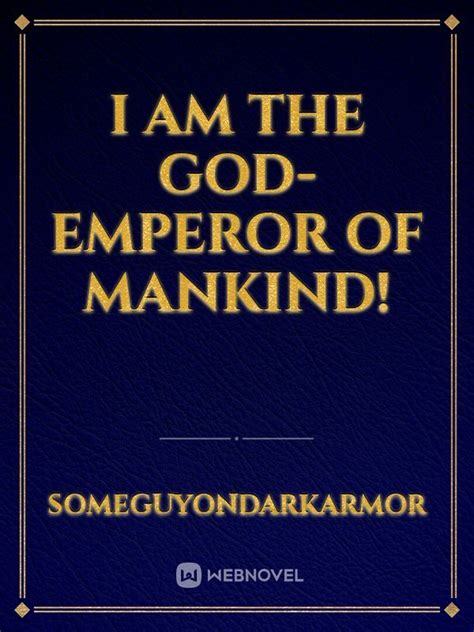 I Am The God Emperor Of Mankind Someguyondarkarmor Webnovel