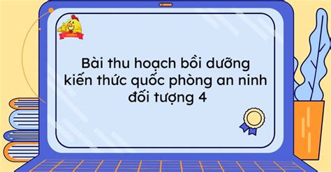 Bài thu hoạch bồi dưỡng kiến thức quốc phòng an ninh đối tượng 4 năm