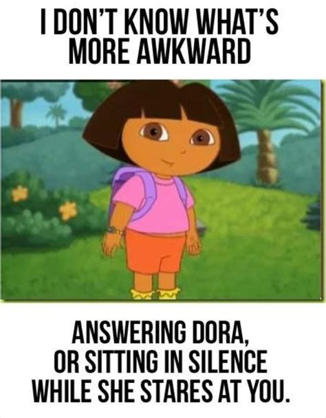 I Dun T Know What S More Awkward Answering Dora Or Si1ting In Silence While She Stares At You