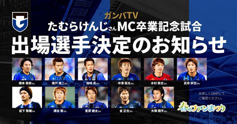 49（日）明治安田生命j1 第7節 川崎f戦 ガンバtv「たむらけんじさんmc卒業記念試合」 出場選手決定のお知らせ（第1弾）｜ガンバ大阪