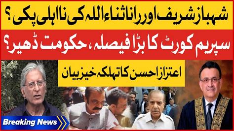 Pm Shehbaz Sharif And Rana Sanaullah Disqualification Aitzaz Ahsan