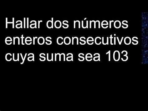 Hallar dos números enteros consecutivos cuya suma sea 103 YouTube