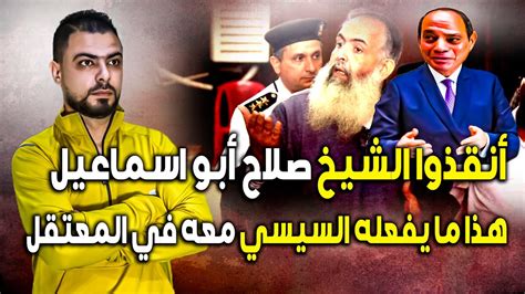 أنقذوا الشيخ صلاح أبو اسماعيل هذا ما يفعله السيسي معه في المعتقل