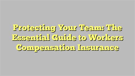 Protecting Your Team The Essential Guide To Workers Compensation Insurance