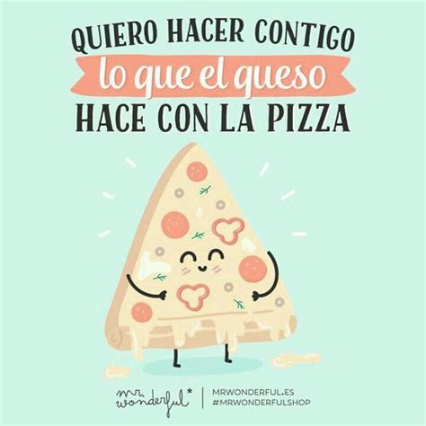 Quiero Hacer Contigo Lo Que El Queso Hace Con La Pizza Mr Wonderful