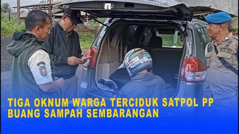 TIGA OKNUM WARGA TERCIDUK SATPOL PP BUANG SAMPAH SEMBARANGAN YouTube