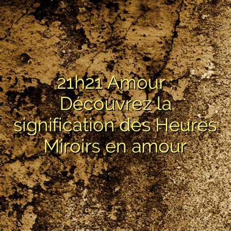 21h21 Amour Découvrez la signification des Heures Miroirs en amour