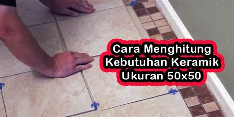 Cara Menghitung Kebutuhan Keramik 50x50 Teknowarta