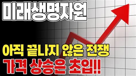 미래생명자원 주가 전망 아직 끝나지 않은 전쟁 가격 상승은 초입 미래생명자원 Youtube