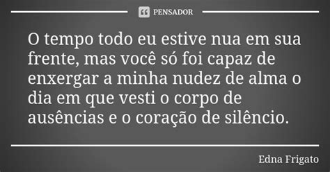 O Tempo Todo Eu Estive Nua Em Sua Edna Frigato Pensador