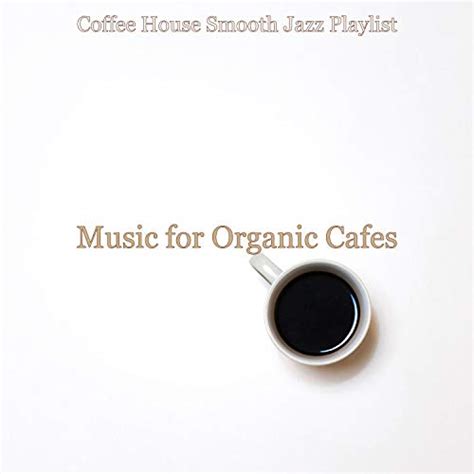 Play Music For Organic Cafes By Coffee House Smooth Jazz Playlist On