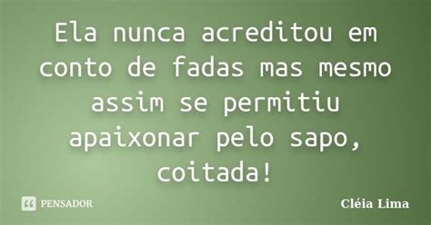 Ela nunca acreditou em conto de fadas Cléia Lima Pensador