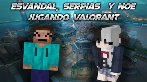 ESVANDAL SERPIAS Y NOE Jugando VALORANT YouTube