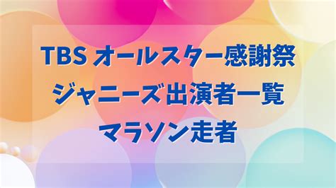 オールスター感謝祭2023秋ジャニーズ出演者一覧・マラソン走者は誰 クリーム色の日々