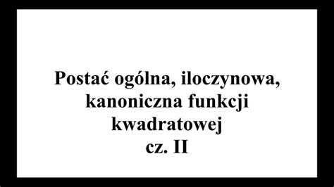 Postać ogólna postać iloczynowa postać kanoniczna funkcji kwadratowej