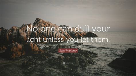 Sam Mariano Quote No One Can Dull Your Light Unless You Let Them”