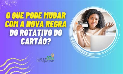 O que é juros rotativo do cartão de crédito Tem NOVA REGRA agora Confira