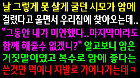 실화사연날 힘들게 하던 시모가 암에 걸렸다며 찾아오는데알고보니 암은 거짓말이였고 암에 좋다는 쓴것만 먹이니 지발로 기어