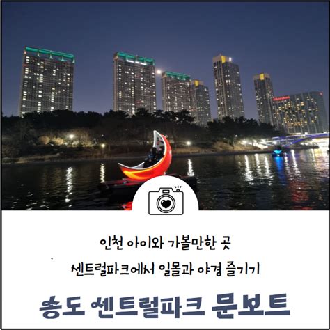 인천 송도 센트럴파크 문보트 야경 포토존 아이와 가볼만한 곳 네이버 블로그