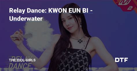 Relay Dance Kwon Eun Bi Underwater The Idol Girls Dtf