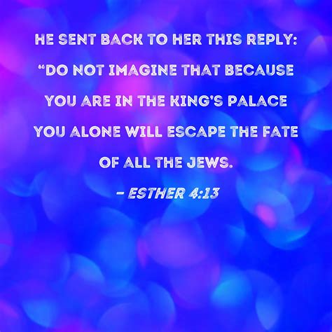 Esther 4:13 he sent back to her this reply: "Do not imagine that