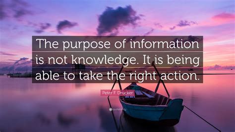 Peter F Drucker Quote The Purpose Of Information Is Not Knowledge