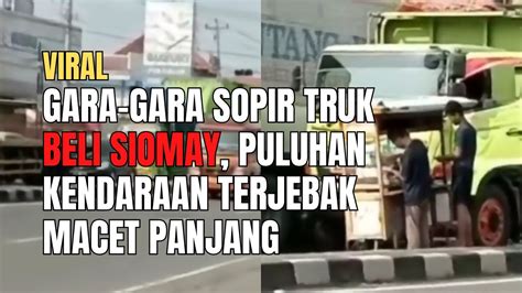 Viral Gara Gara Sopir Truk Beli Siomay Puluhan Kendaraan Ini Terjebak