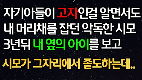 실화사연 자기아들이 고자인걸 알면서도 내 머리채를 잡던 악독한 시모 3년뒤 내 옆의 아이를 보고 시모가 그자리에서 졸도하는데