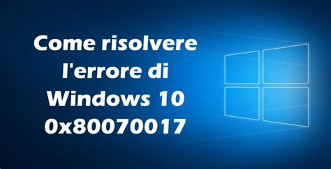 Come Risolvere L Errore Di Windows 10 0x80070017